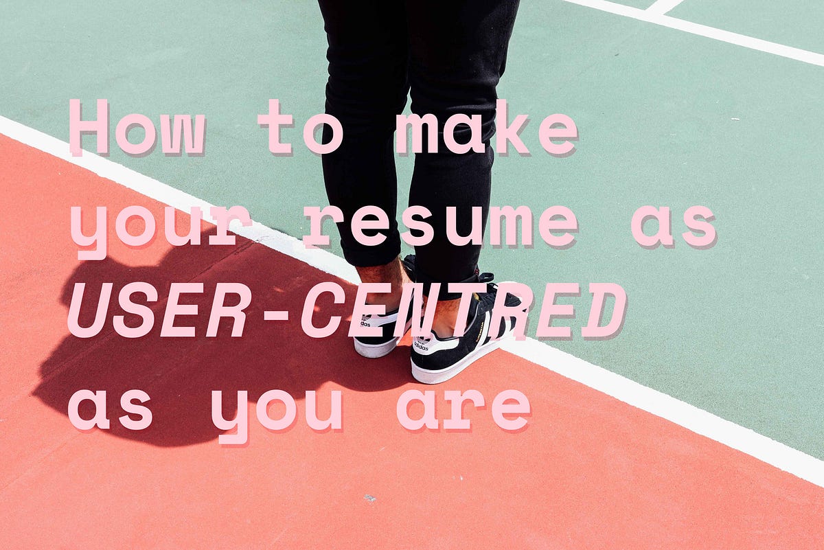 How to make your resume as user-centred as you are